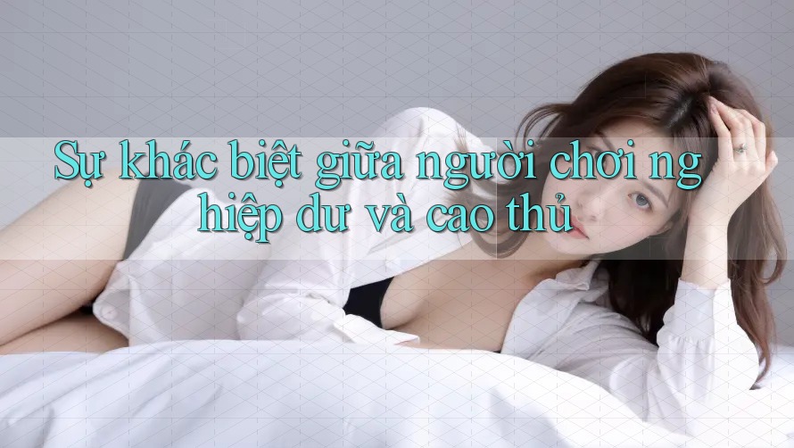 Sự khác biệt giữa người chơi nghiệp dư và cao thủ Sự khác biệt giữa người chơi nghiệp dư và cao thủ