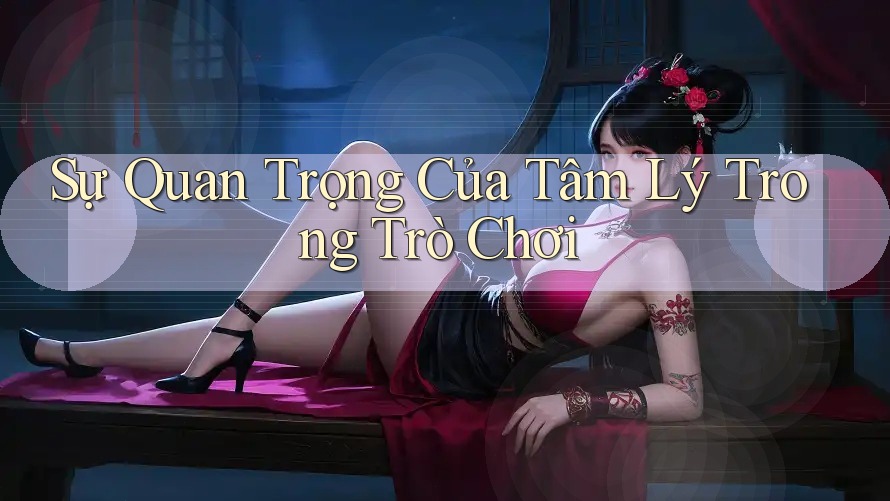 Sự Quan Trọng Của Tâm Lý Trong Trò Chơi