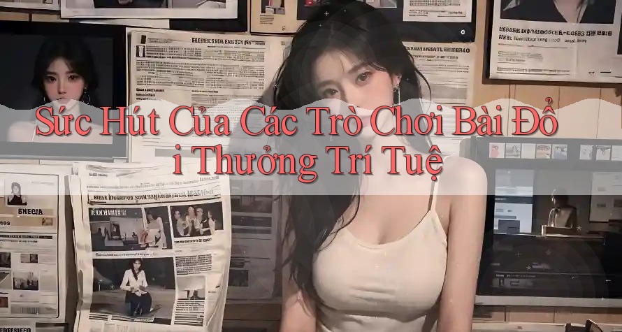 Sức Hút Của Các Trò Chơi Bài Đổi Thưởng Trí Tuệ Sức Hút Của Các Trò Chơi Bài Đổi Thưởng Trí Tuệ