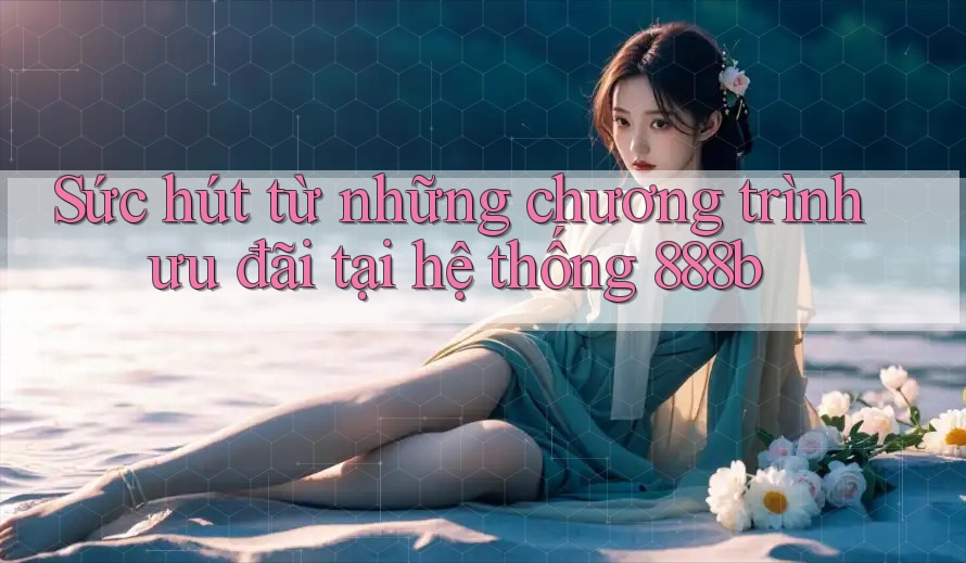 Sức hút từ những chương trình ưu đãi tại hệ thống 888b Sức hút từ những chương trình ưu đãi tại hệ thống 888b