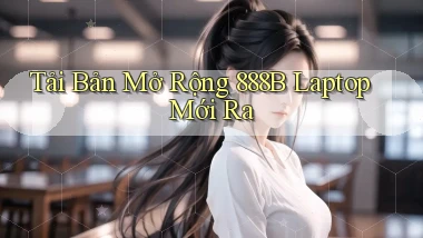 tải bản mở rộng 888b laptop mới ra