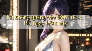 tải không quảng cáo 888b file apk ngày hôm nay