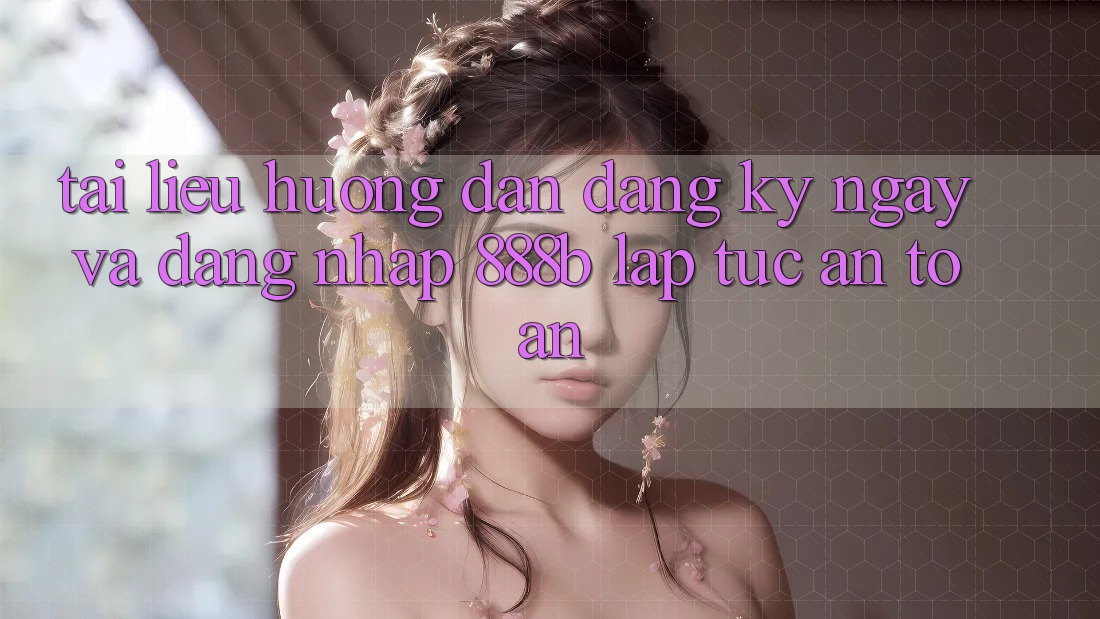 Tài liệu hướng dẫn đăng ký ngay và đăng nhập 888b lập tức, an toàn Tài liệu hướng dẫn đăng ký ngay và đăng nhập 888b lập tức, an toàn
