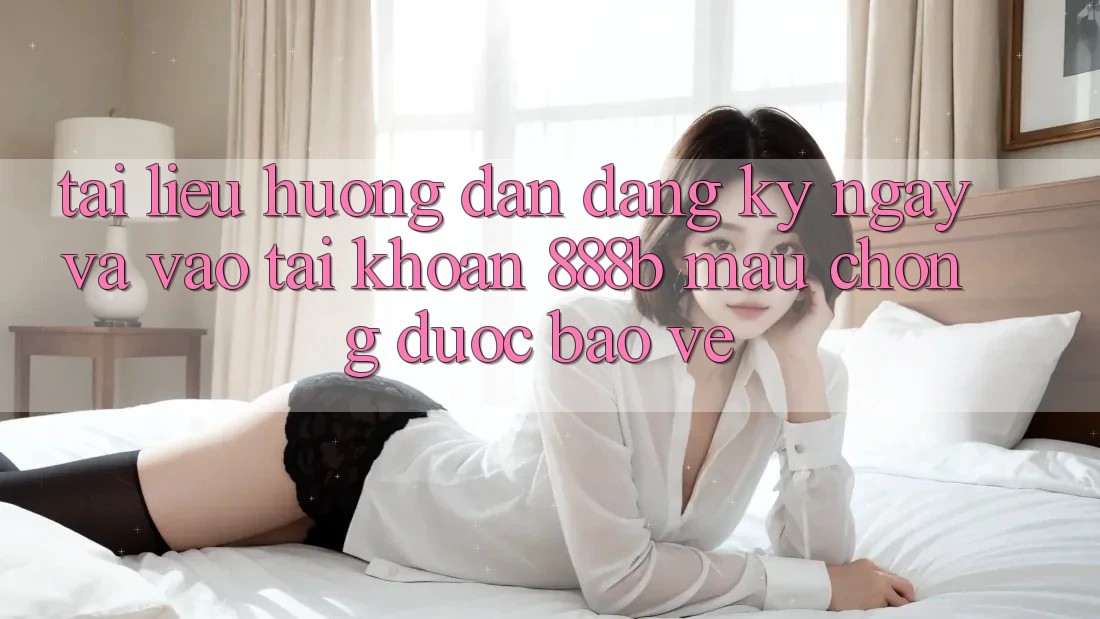 Tài liệu hướng dẫn đăng ký ngay và vào tài khoản 888b mau chóng, được bảo vệ Tài liệu hướng dẫn đăng ký ngay và vào tài khoản 888b mau chóng, được bảo vệ