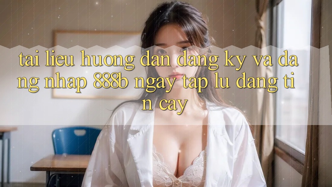 Tài liệu hướng dẫn đăng ký và đăng nhập 888b ngay tắp lự, đáng tin cậy