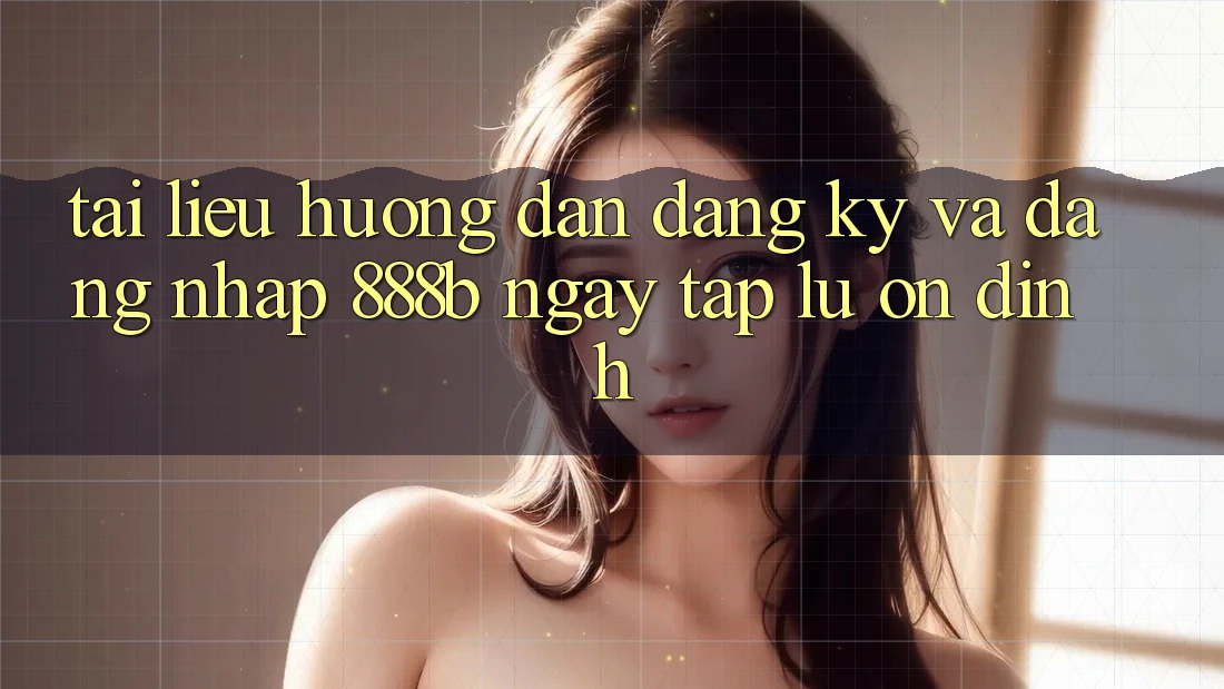 Tài liệu hướng dẫn đăng ký và đăng nhập 888b ngay tắp lự, ổn định Tài liệu hướng dẫn đăng ký và đăng nhập 888b ngay tắp lự, ổn định