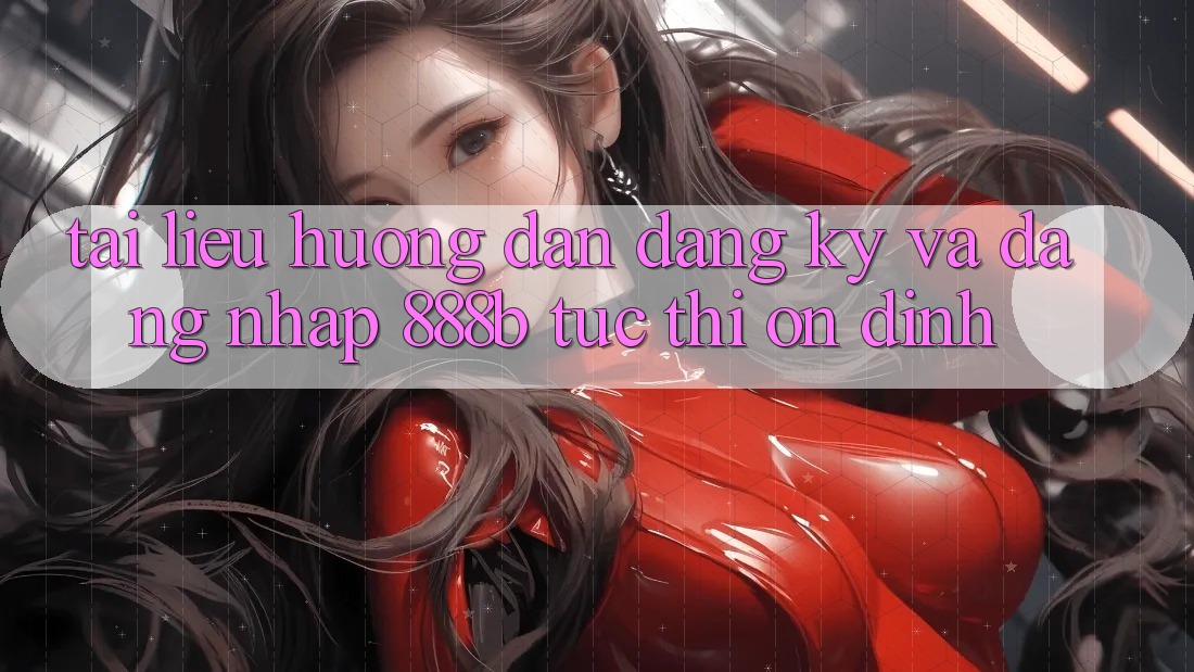 Tài liệu hướng dẫn đăng ký và đăng nhập 888b tức thì, ổn định Tài liệu hướng dẫn đăng ký và đăng nhập 888b tức thì, ổn định