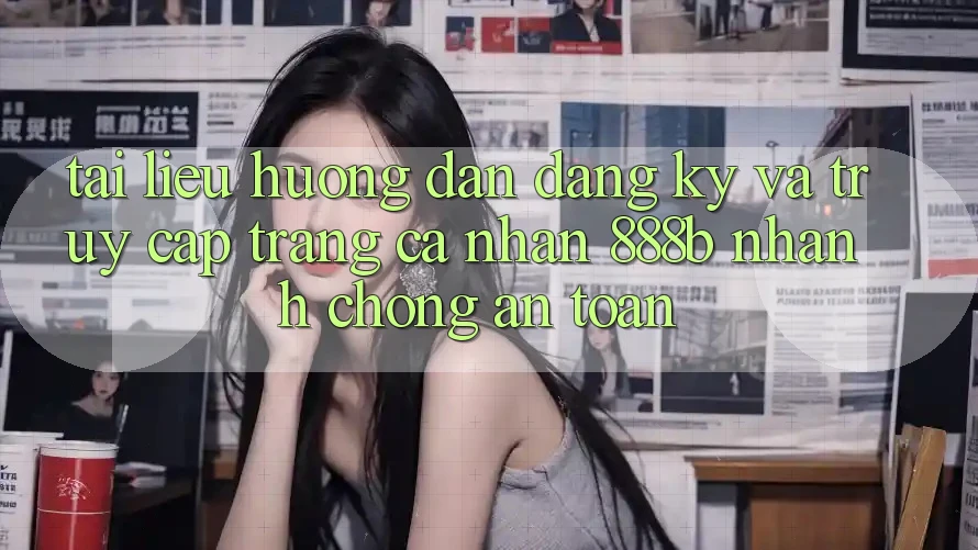 Tài liệu hướng dẫn đăng ký và truy cập trang cá nhân 888b nhanh chóng, an toàn Tài liệu hướng dẫn đăng ký và truy cập trang cá nhân 888b nhanh chóng, an toàn