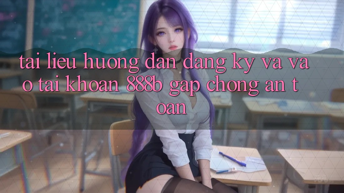 Tài liệu hướng dẫn đăng ký và vào tài khoản 888b gấp chóng, an toàn Tài liệu hướng dẫn đăng ký và vào tài khoản 888b gấp chóng, an toàn