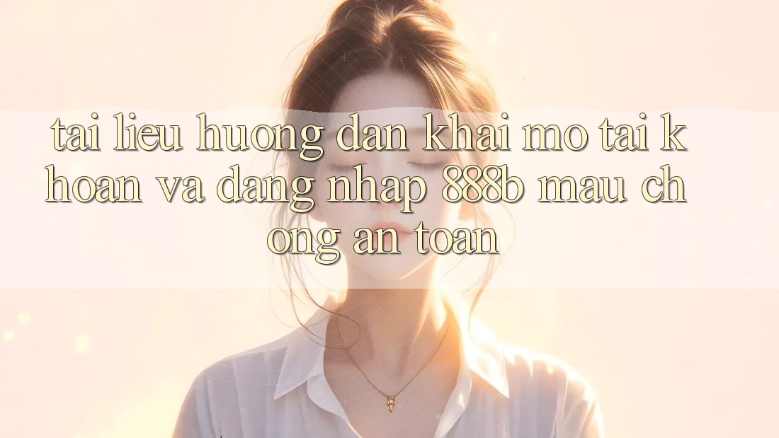 Tài liệu hướng dẫn khai mở tài khoản và đăng nhập 888b mau chóng, an toàn Tài liệu hướng dẫn khai mở tài khoản và đăng nhập 888b mau chóng, an toàn