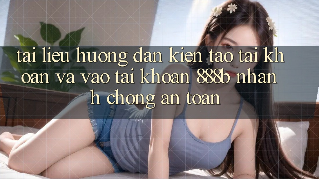 Tài liệu hướng dẫn kiến tạo tài khoản và vào tài khoản 888b nhanh chóng, an toàn Tài liệu hướng dẫn kiến tạo tài khoản và vào tài khoản 888b nhanh chóng, an toàn