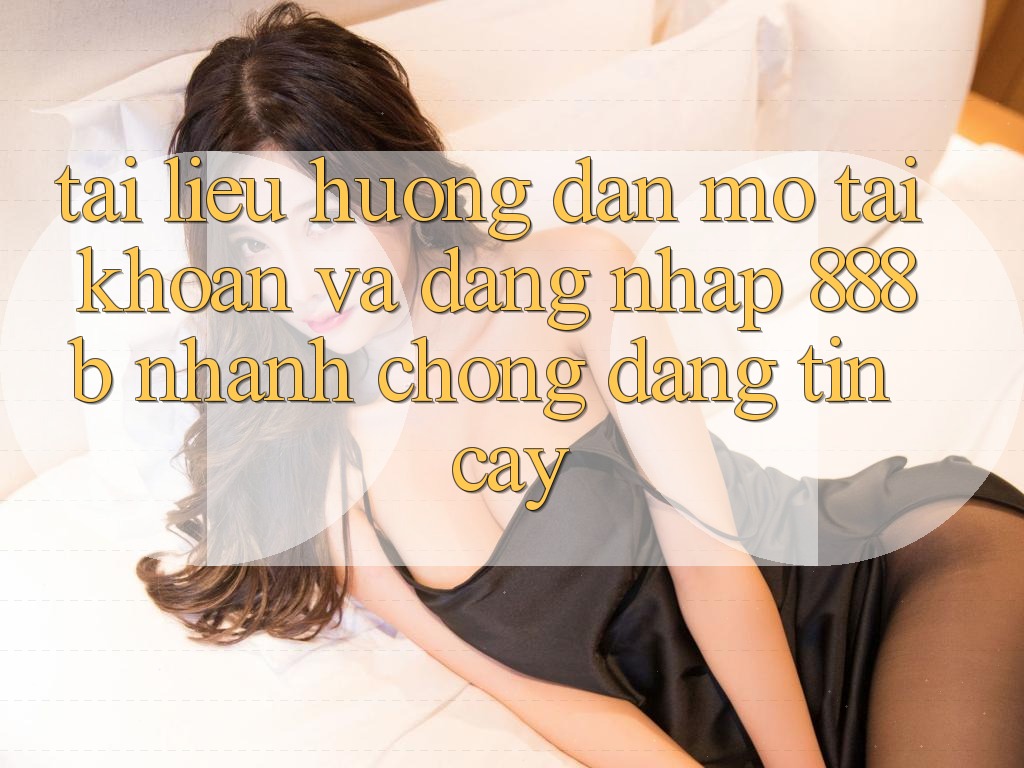 Tài liệu hướng dẫn mở tài khoản và đăng nhập 888b nhanh chóng, đáng tin cậy Tài liệu hướng dẫn mở tài khoản và đăng nhập 888b nhanh chóng, đáng tin cậy