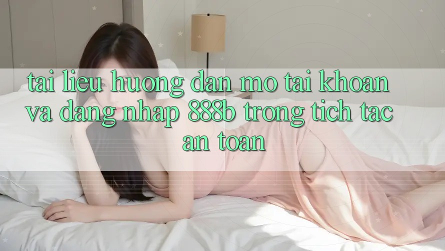 Tài liệu hướng dẫn mở tài khoản và đăng nhập 888b trong tích tắc, an toàn Tài liệu hướng dẫn mở tài khoản và đăng nhập 888b trong tích tắc, an toàn