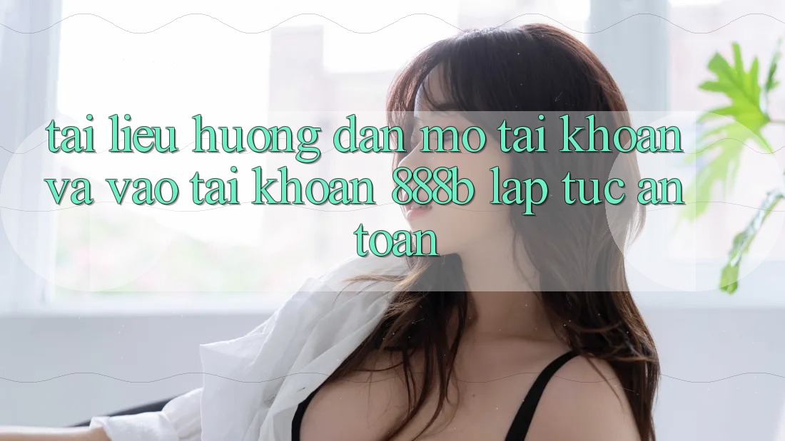 Tài liệu hướng dẫn mở tài khoản và vào tài khoản 888b lập tức, an toàn Tài liệu hướng dẫn mở tài khoản và vào tài khoản 888b lập tức, an toàn