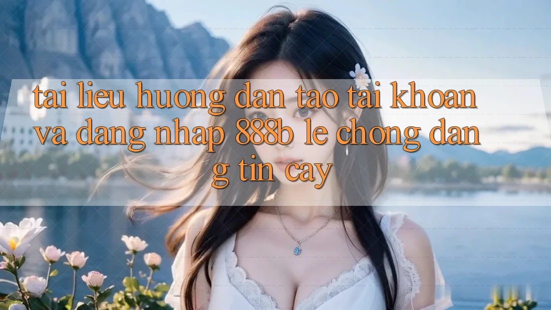 Tài liệu hướng dẫn tạo tài khoản và đăng nhập 888b lẹ chóng, đáng tin cậy Tài liệu hướng dẫn tạo tài khoản và đăng nhập 888b lẹ chóng, đáng tin cậy