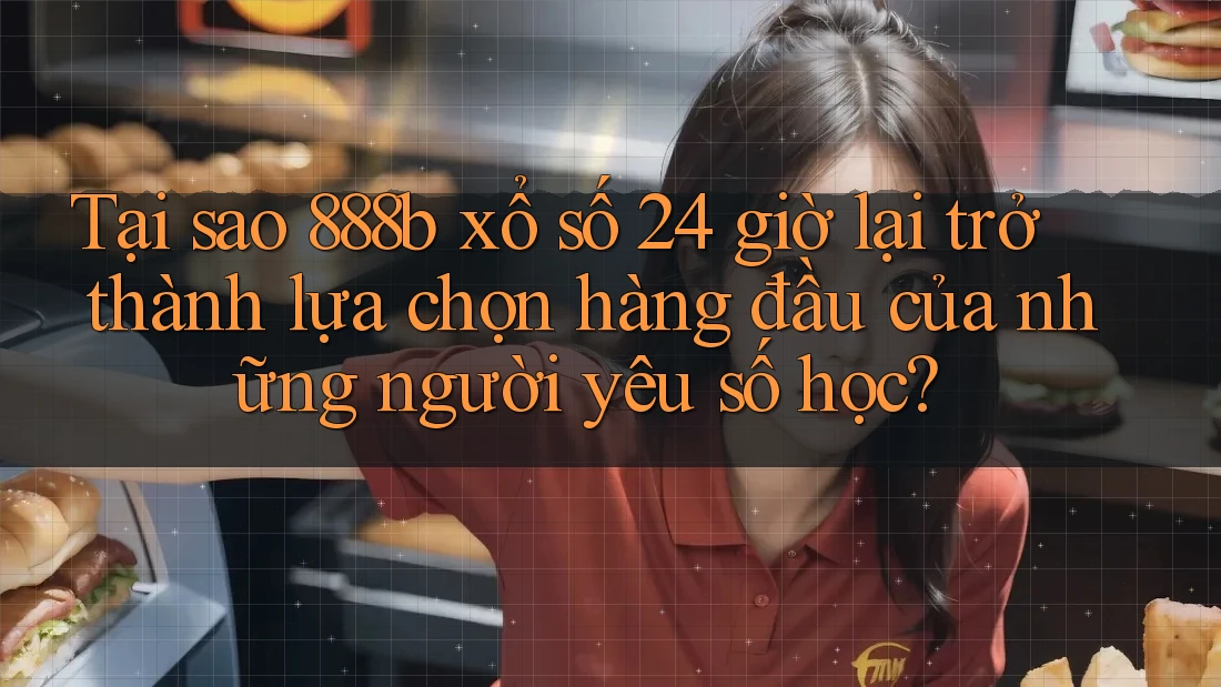 Tại sao 888b xổ số 24 giờ lại trở thành lựa chọn hàng đầu của những người yêu số học? Tại sao 888b xổ số 24 giờ lại trở thành lựa chọn hàng đầu của những người yêu số học?