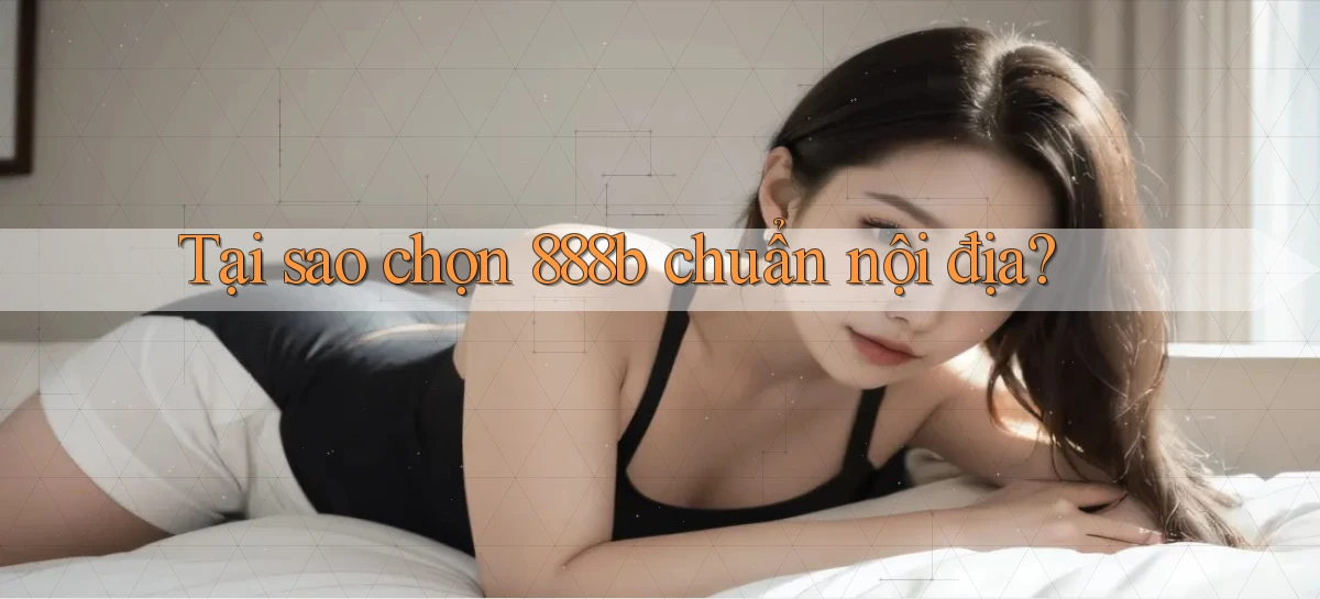 tại sao chọn 888b chuẩn nội địa