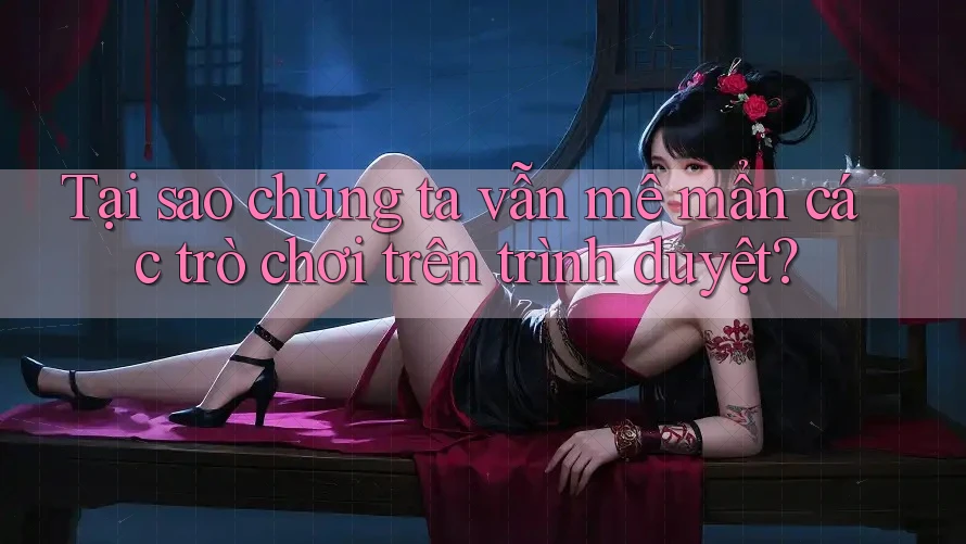 Tại sao chúng ta vẫn mê mẩn các trò chơi trên trình duyệt? Tại sao chúng ta vẫn mê mẩn các trò chơi trên trình duyệt?