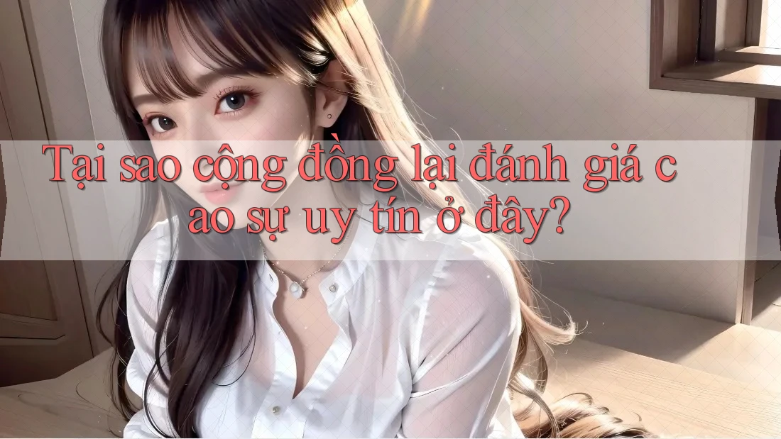 Tại sao cộng đồng lại đánh giá cao sự uy tín ở đây? Tại sao cộng đồng lại đánh giá cao sự uy tín ở đây?