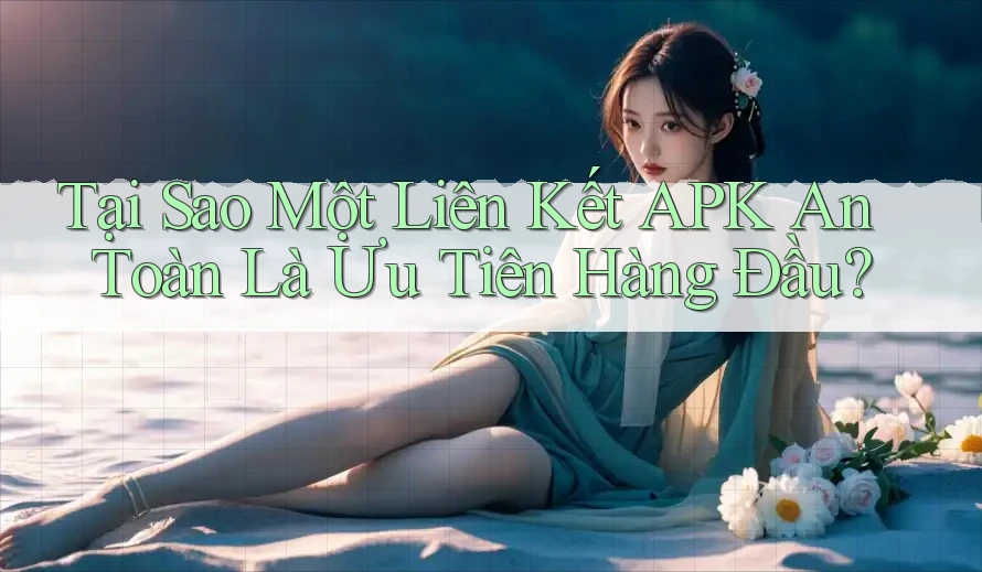 Tại Sao Một Liên Kết APK An Toàn Là Ưu Tiên Hàng Đầu? Tại Sao Một Liên Kết APK An Toàn Là Ưu Tiên Hàng Đầu?