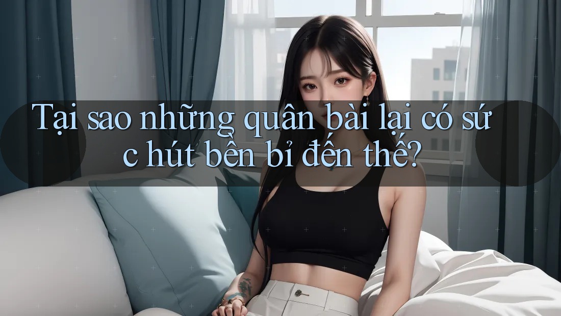 Tại sao những quân bài lại có sức hút bền bỉ đến thế? Tại sao những quân bài lại có sức hút bền bỉ đến thế?