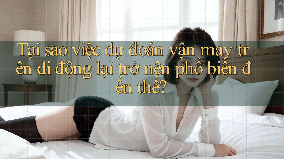 Tại sao việc dự đoán vận may trên di động lại trở nên phổ biến đến thế? Tại sao việc dự đoán vận may trên di động lại trở nên phổ biến đến thế?