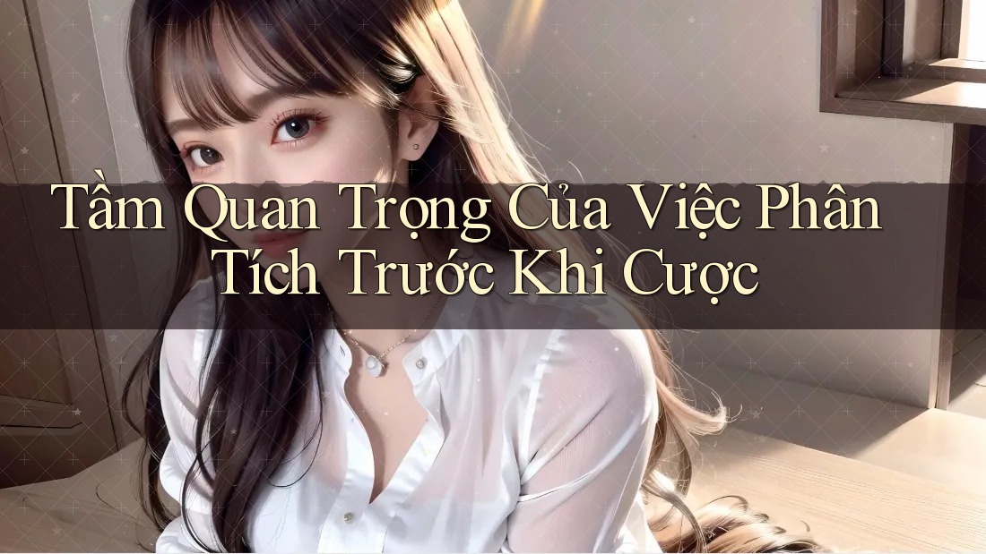 Tầm Quan Trọng Của Việc Phân Tích Trước Khi Cược