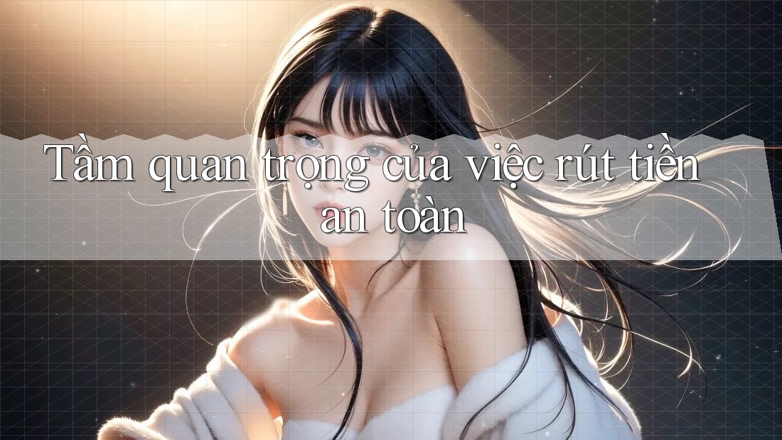 Tầm quan trọng của việc rút tiền an toàn Tầm quan trọng của việc rút tiền an toàn