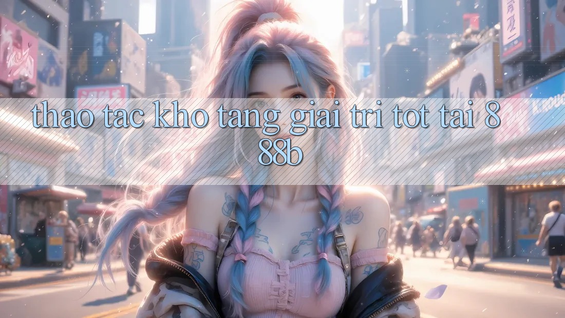 Thao tác kho tàng giải trí tốt tại 888b Thao tác kho tàng giải trí tốt tại 888b