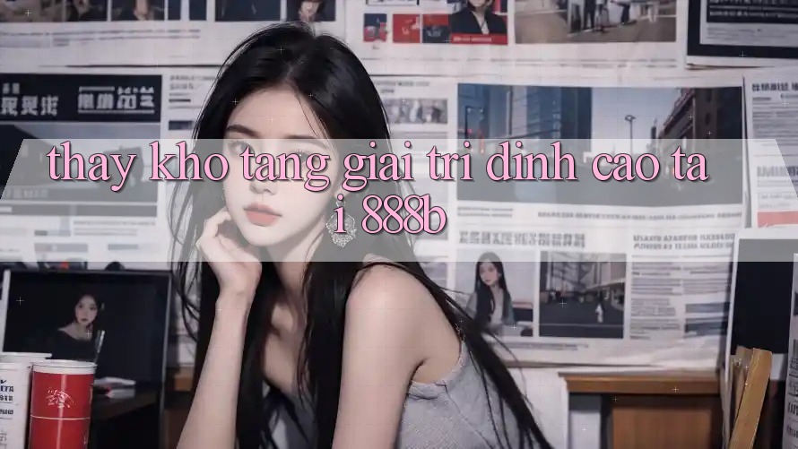 Thấy kho tàng giải trí đỉnh cao tại 888b Thấy kho tàng giải trí đỉnh cao tại 888b