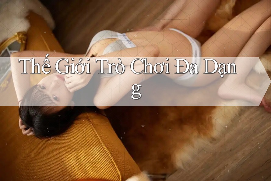 Thế Giới Trò Chơi Đa Dạng Thế Giới Trò Chơi Đa Dạng