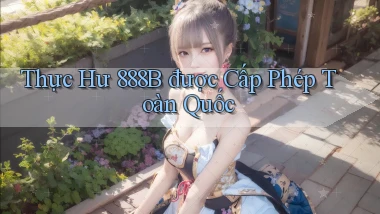 thực hư 888b được cấp phép toàn quốc