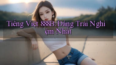 tiếng việt 888b đáng trải nghiệm nhất