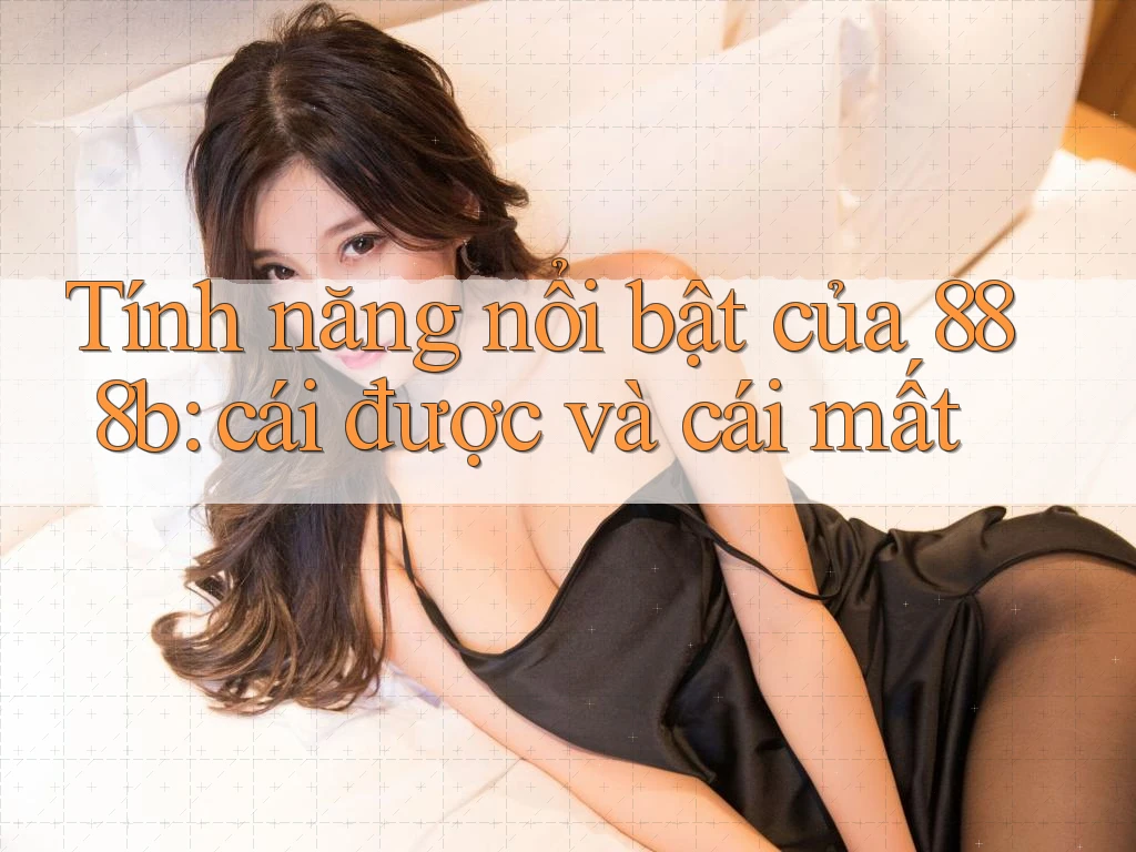 Tính năng nổi bật của 888b: cái được và cái mất Tính năng nổi bật của 888b: cái được và cái mất