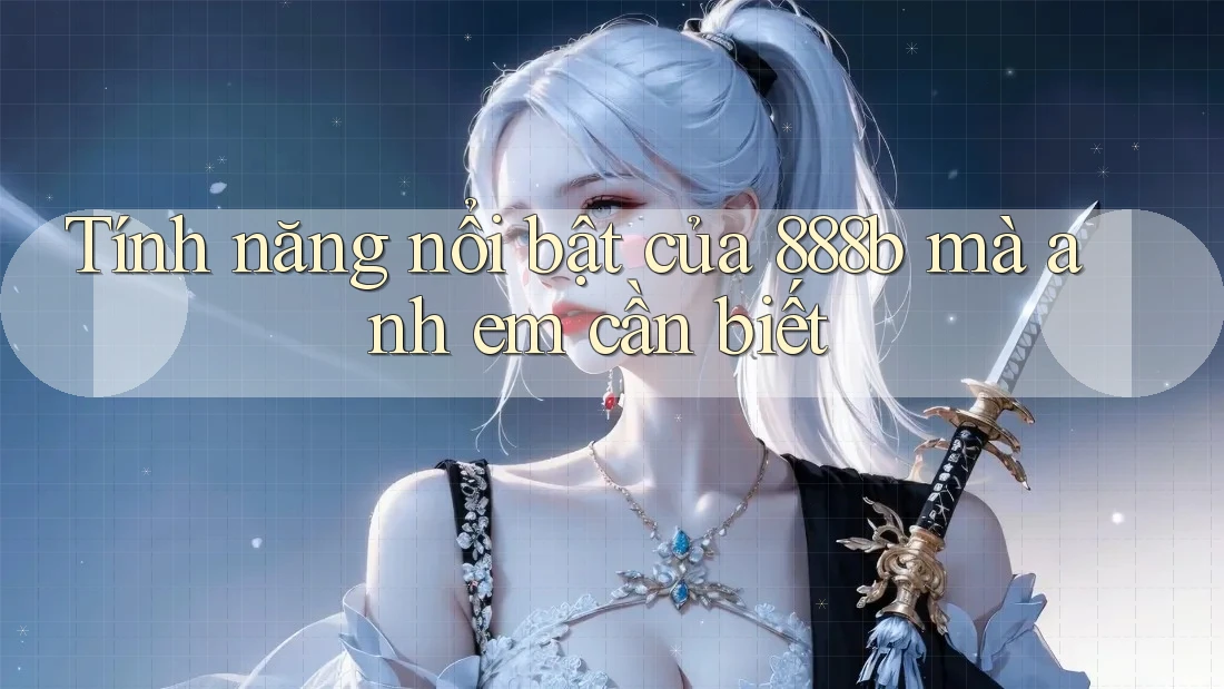 Tính năng nổi bật của 888b mà anh em cần biết Tính năng nổi bật của 888b mà anh em cần biết
