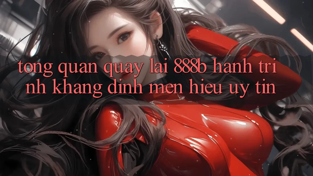 Tổng quan quay lại 888b - Hành trình khẳng định mến hiệu uy tín