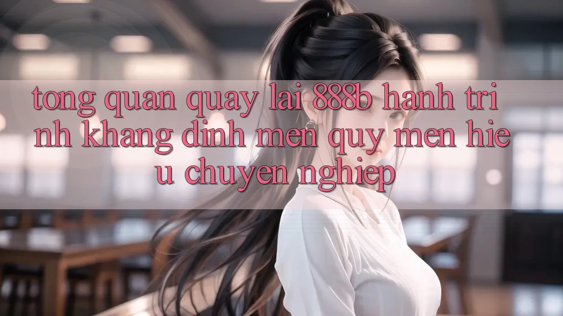 Tổng quan quay lại 888b - Hành trình khẳng định mến quý mến hiệu chuyên nghiệp