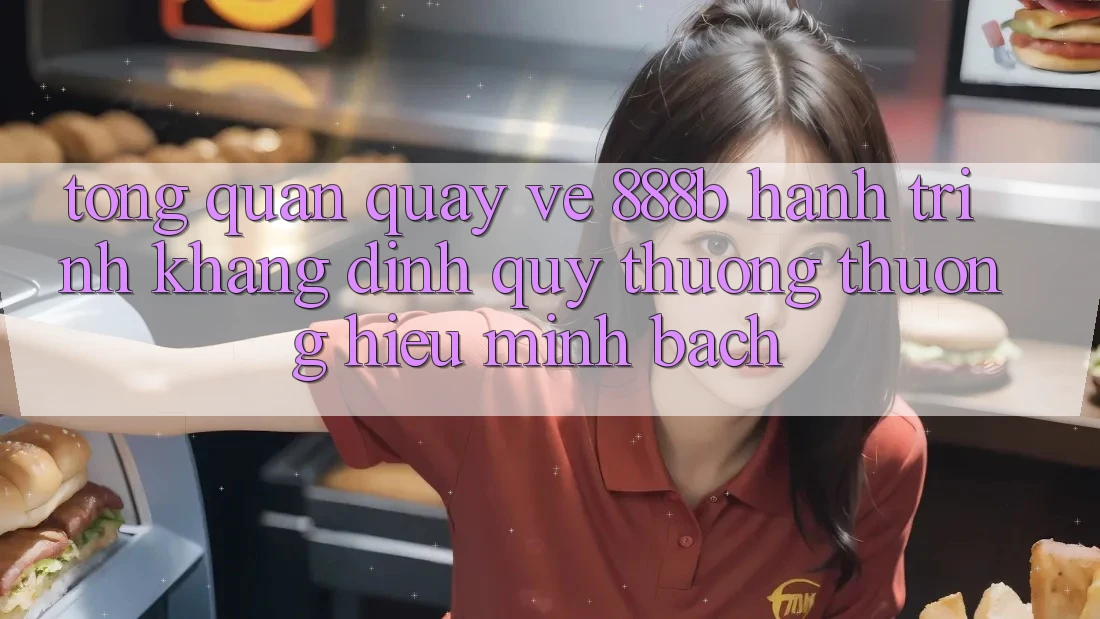 Tổng quan quay về 888b - Hành trình khẳng định quý thương thương hiệu minh bạch