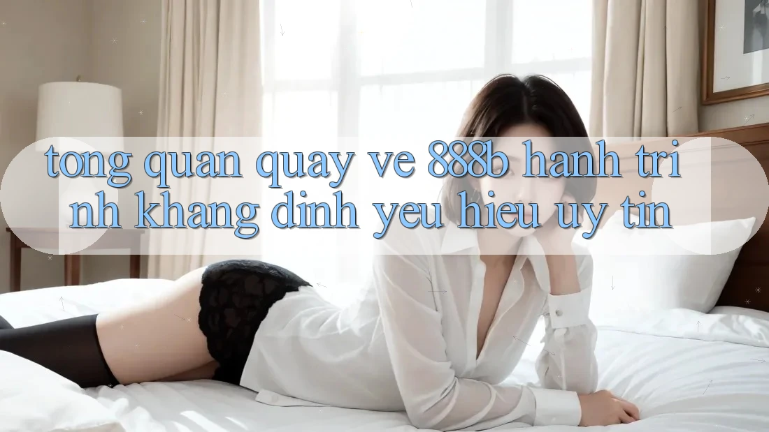 Tổng quan quay về 888b - Hành trình khẳng định yêu hiệu uy tín Tổng quan quay về 888b - Hành trình khẳng định yêu hiệu uy tín
