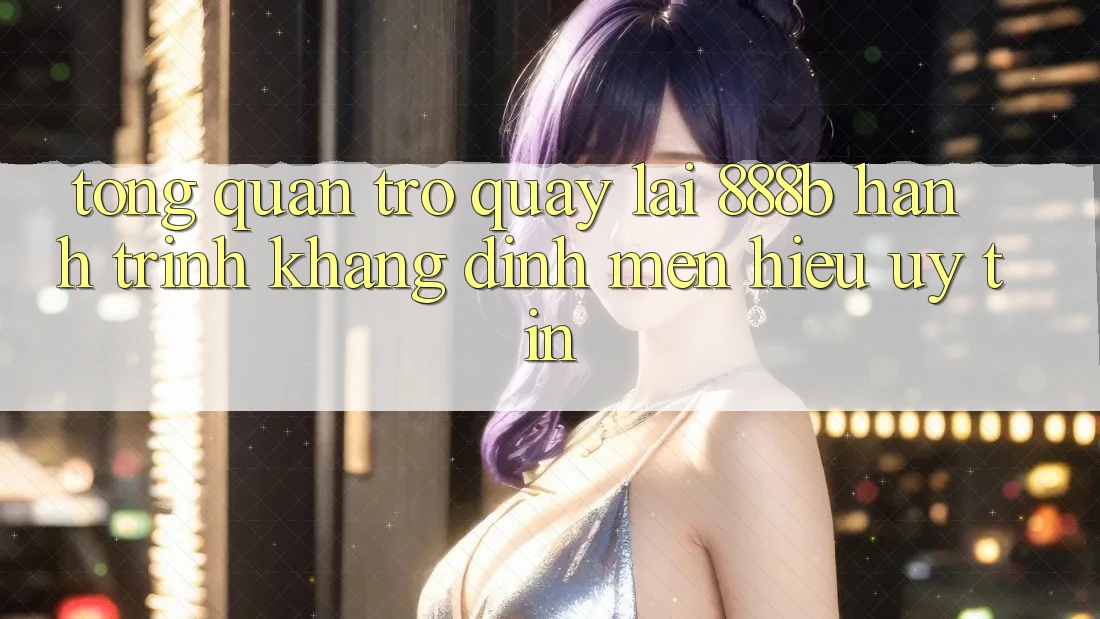 Tổng quan trở quay lại 888b - Hành trình khẳng định mến hiệu uy tín Tổng quan trở quay lại 888b - Hành trình khẳng định mến hiệu uy tín