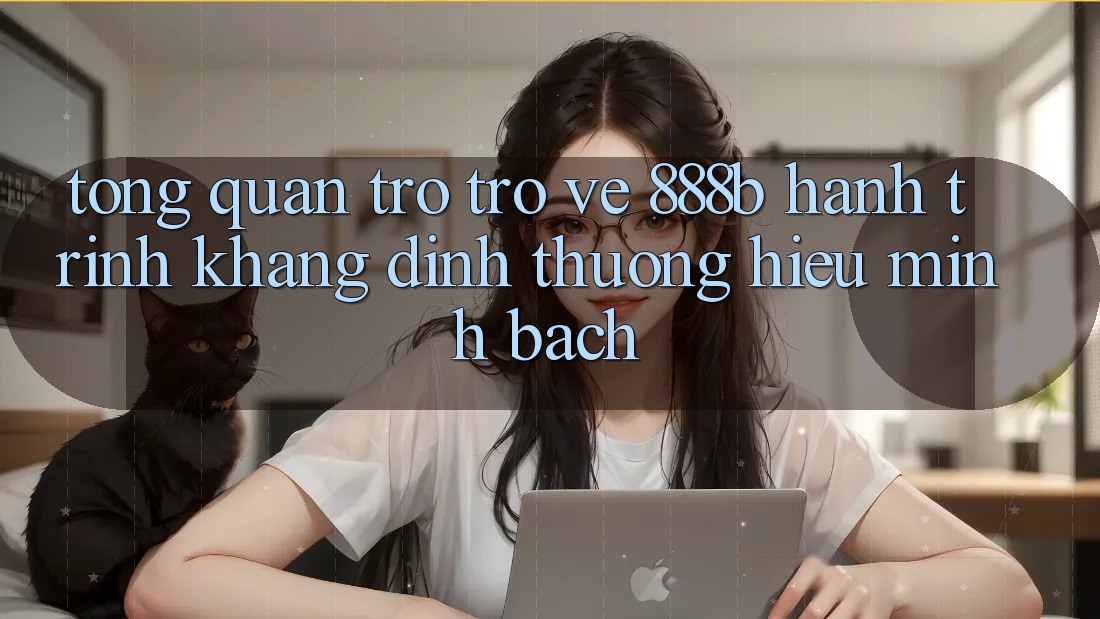 Tổng quan trở trở về 888b - Hành trình khẳng định thương hiệu minh bạch Tổng quan trở trở về 888b - Hành trình khẳng định thương hiệu minh bạch