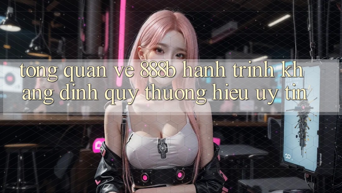 Tổng quan về 888b - Hành trình khẳng định quý thương hiệu uy tín Tổng quan về 888b - Hành trình khẳng định quý thương hiệu uy tín