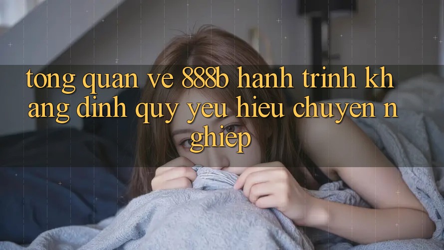 Tổng quan về 888b - Hành trình khẳng định quý yêu hiệu chuyên nghiệp