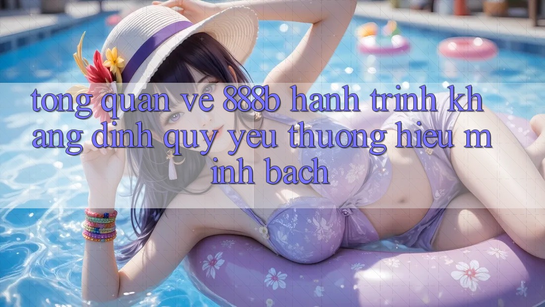 Tổng quan về 888b - Hành trình khẳng định quý yêu thương hiệu minh bạch Tổng quan về 888b - Hành trình khẳng định quý yêu thương hiệu minh bạch