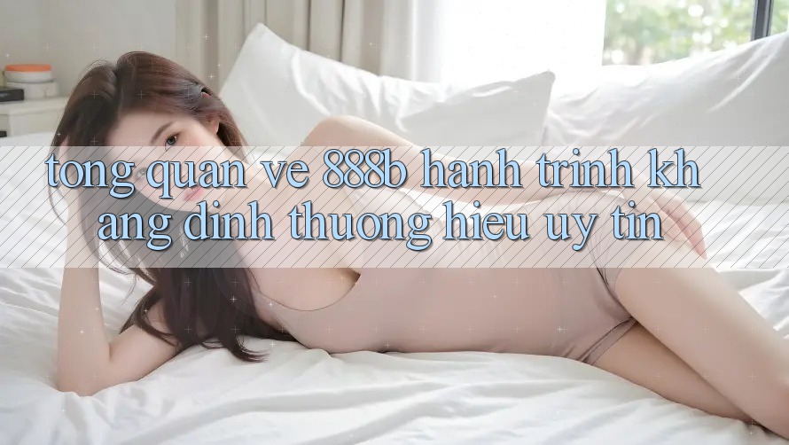 Tổng quan về 888b - Hành trình khẳng định thương hiệu uy tín Tổng quan về 888b - Hành trình khẳng định thương hiệu uy tín