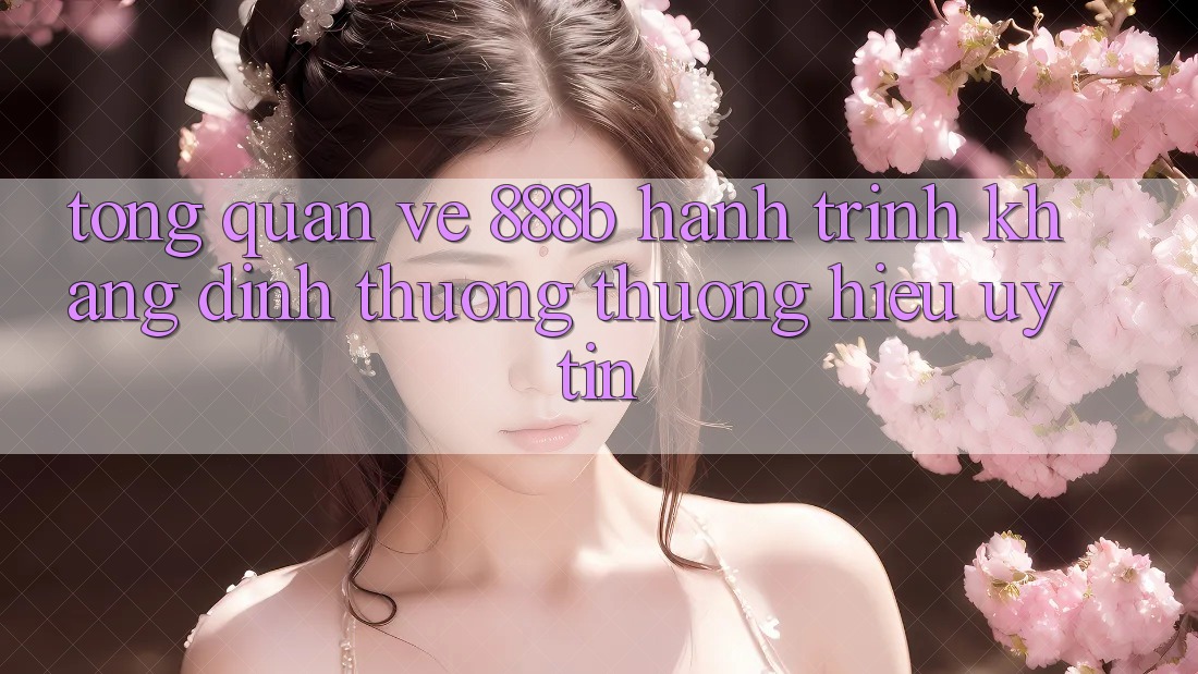 Tổng quan về 888b - Hành trình khẳng định thương thương hiệu uy tín