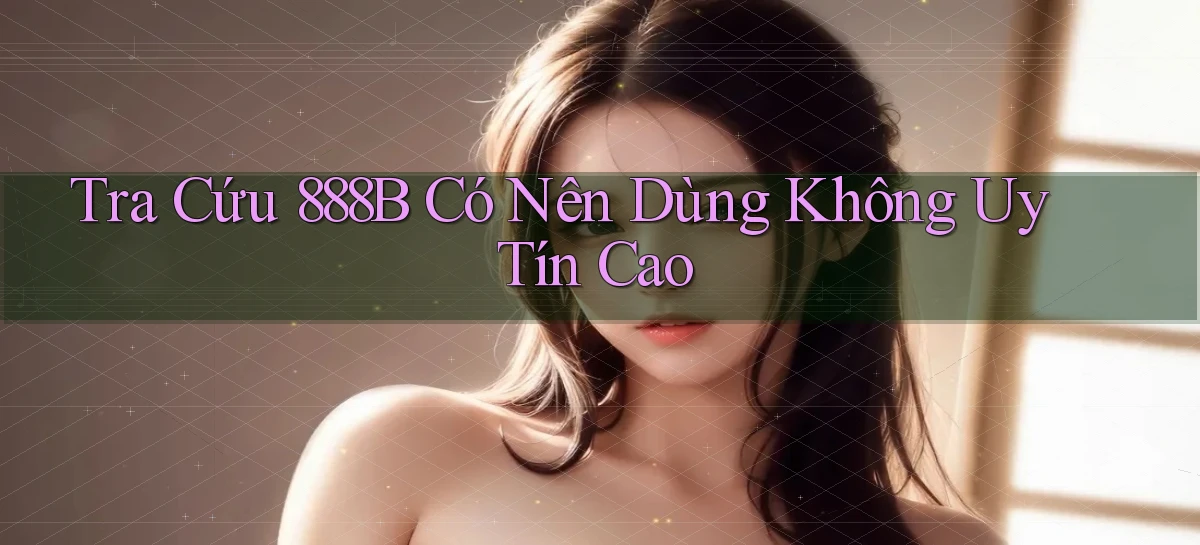 tra cứu 888b có nên dùng không uy tín cao