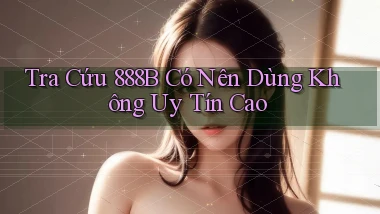 tra cứu 888b có nên dùng không uy tín cao