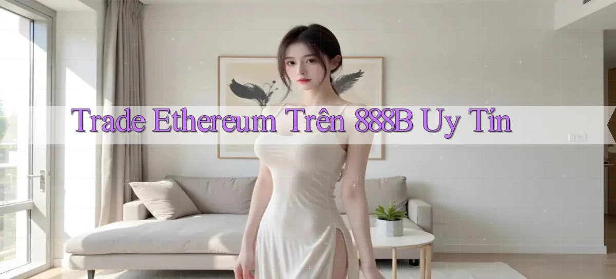 trade ethereum trên 888b uy tín
