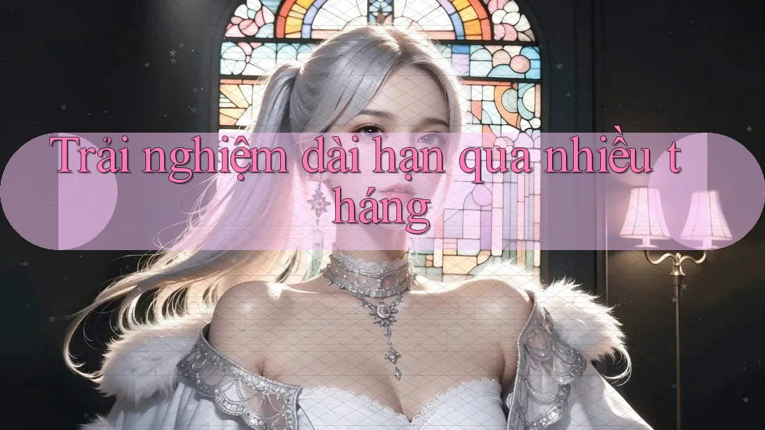 Trải nghiệm dài hạn qua nhiều tháng Trải nghiệm dài hạn qua nhiều tháng